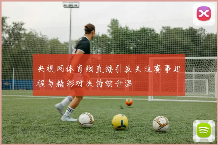 央视网体育线直播引发关注赛事进程与精彩对决持续升温