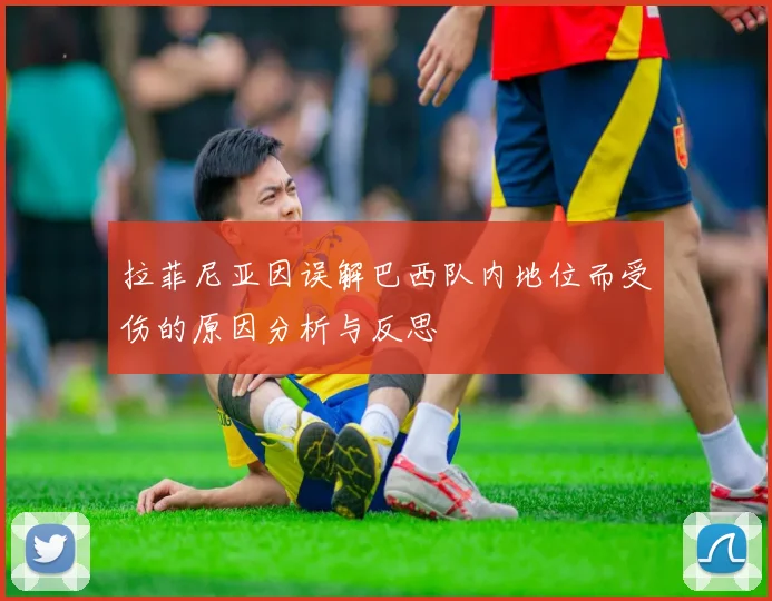 拉菲尼亚因误解巴西队内地位而受伤的原因分析与反思