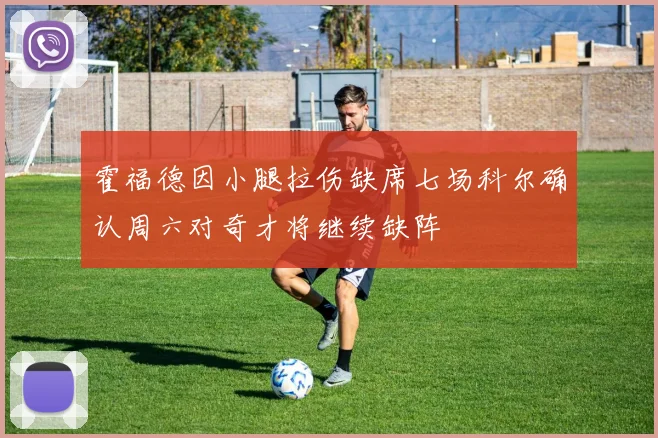 霍福德因小腿拉伤缺席七场科尔确认周六对奇才将继续缺阵