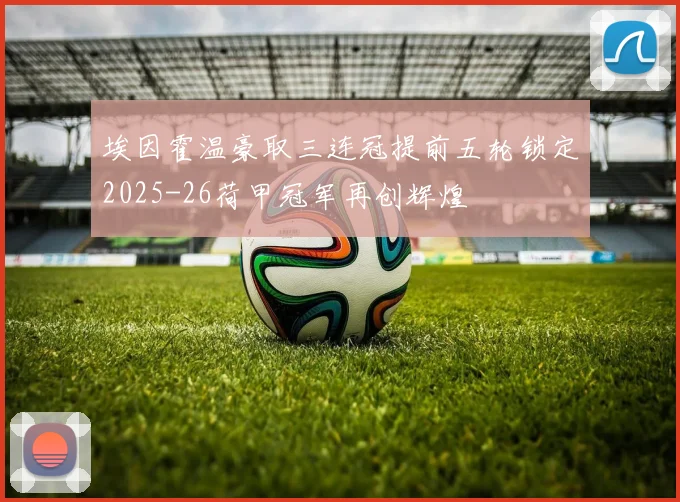 埃因霍温豪取三连冠提前五轮锁定2025-26荷甲冠军再创辉煌