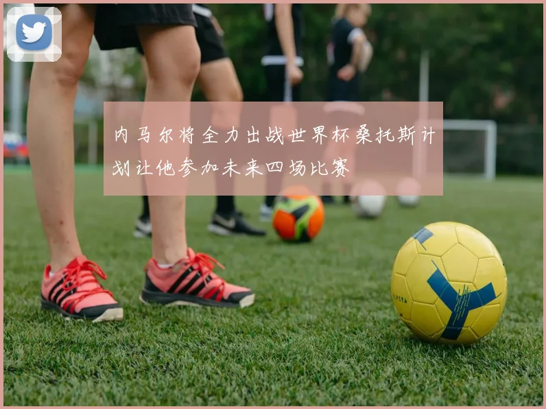 内马尔将全力出战世界杯桑托斯计划让他参加未来四场比赛