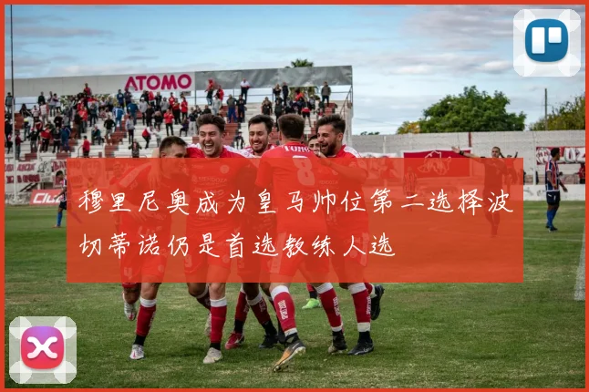 穆里尼奥成为皇马帅位第二选择波切蒂诺仍是首选教练人选